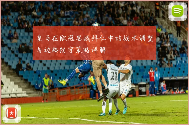皇马在欧冠客战拜仁中的战术调整与边路防守策略详解